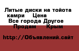 Литые диски на тойота камри. › Цена ­ 14 000 - Все города Другое » Продам   . Крым